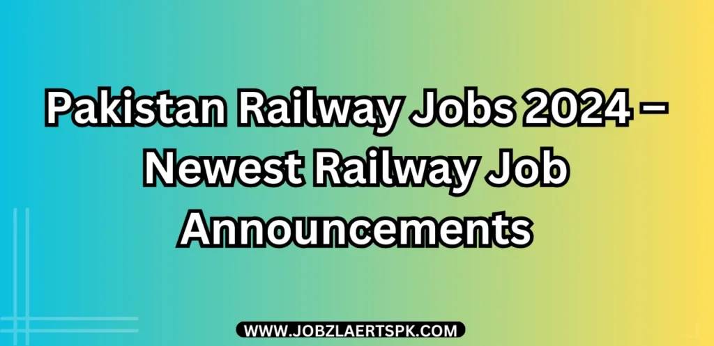 Pakistan Railway Jobs 2024 – Newest Railway Job Announcements