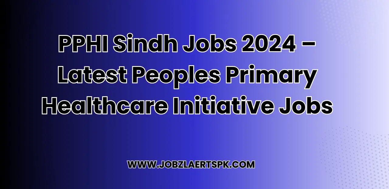 PPHI Sindh Jobs 2024 – Latest Peoples Primary Healthcare Initiative Jobs